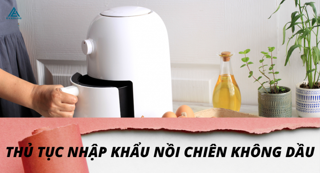 Thủ tục nhập khẩu nồi chiên không dầu hiện nay